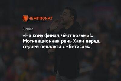 «На кону финал, чёрт возьми!» Мотивационная речь Хави перед серией пенальти с «Бетисом»