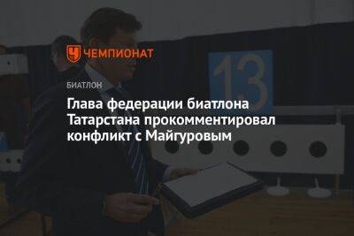 Глава федерации биатлона Татарстана прокомментировал конфликт с Майгуровым