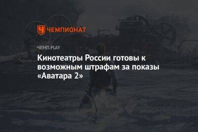 Кинотеатры России готовы к возможным штрафам за показы «Аватара 2»