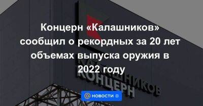 Концерн «Калашников» сообщил о рекордных за 20 лет объемах выпуска оружия в 2022 году