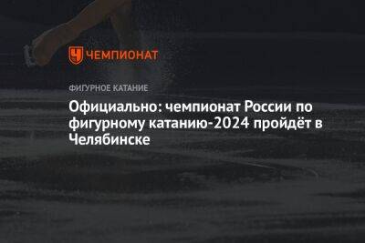 Официально: чемпионат России по фигурному катанию-2024 пройдёт в Челябинске