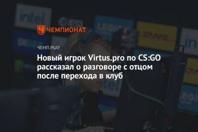 Новый игрок Virtus.pro по CS:GO рассказал о разговоре с отцом после перехода в клуб