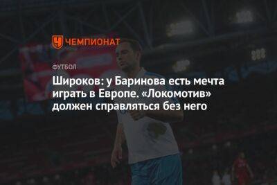 Широков: у Баринова есть мечта играть в Европе. «Локомотив» должен справляться без него