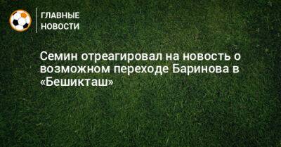 Семин отреагировал на новость о возможном переходе Баринова в «Бешикташ»