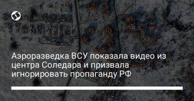 Аэроразведка ВСУ показала видео из центра Соледара и призвала игнорировать пропаганду РФ