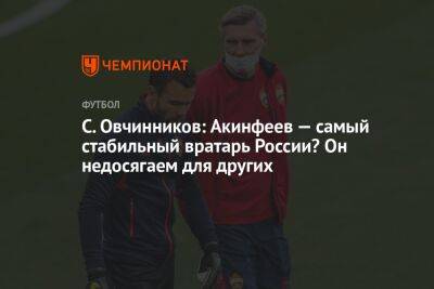 С. Овчинников: Акинфеев — самый стабильный вратарь России? Он недосягаем для других