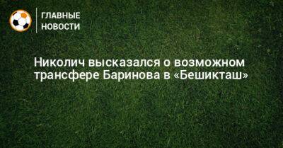 Николич высказался о возможном трансфере Баринова в «Бешикташ»