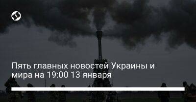 Пять главных новостей Украины и мира на 19:00 13 января