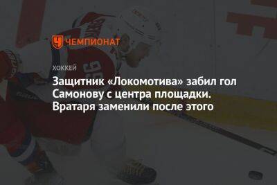 Защитник «Локомотива» забил гол Самонову с центра площадки. Вратаря заменили после этого