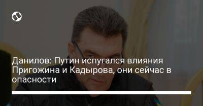 Данилов: Путин испугался влияния Пригожина и Кадырова, они сейчас в опасности