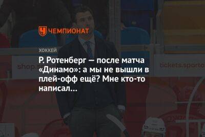Р. Ротенберг — после матча «Динамо»: а мы не вышли в плей-офф ещё? Мне кто-то написал…