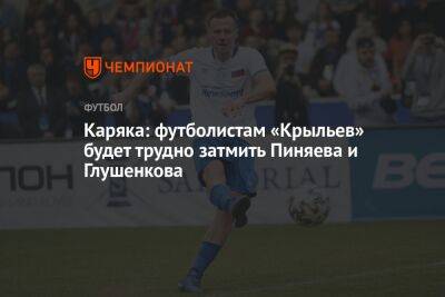 Каряка: футболистам «Крыльев» будет трудно затмить Пиняева и Глушенкова