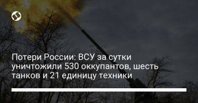 Потери России: ВСУ за сутки уничтожили 530 оккупантов, шесть танков и 21 единицу техники