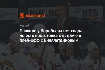 Пашков: у Воробьёва нет спада, но есть подготовка к встрече в плей-офф с Билялетдиновым