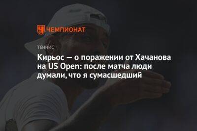 Кирьос — о поражении от Хачанова на US Open: после матча люди думали, что я сумасшедший