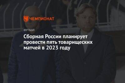 Сборная России планирует провести пять товарищеских матчей в 2023 году