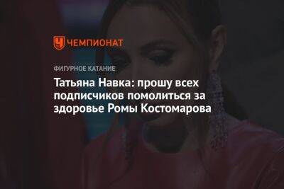 Татьяна Навка: прошу всех подписчиков помолиться за здоровье Ромы Костомарова