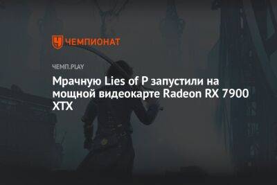 Мрачную Lies of P запустили на мощной видеокарте Radeon RX 7900 XTX