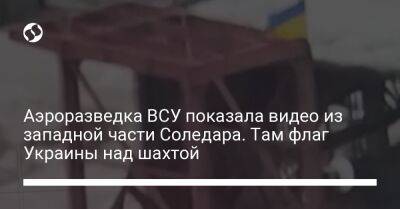 Аэроразведка ВСУ показала видео из западной части Соледара. Там флаг Украины над шахтой