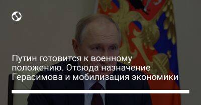 Путин готовится к военному положению. Отсюда назначение Герасимова и мобилизация экономики