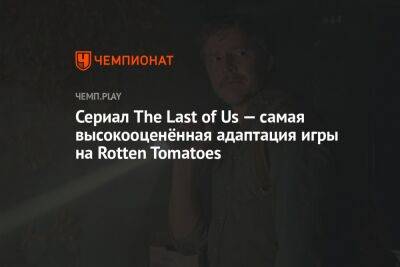 Сериал The Last of Us — самая высокооценённая адаптация игры на Rotten Tomatoes