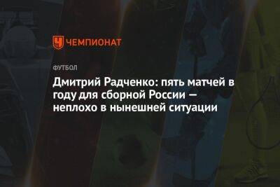 Дмитрий Радченко: пять матчей в году для сборной России — неплохо в нынешней ситуации