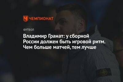 Владимир Гранат: у сборной России должен быть игровой ритм. Чем больше матчей, тем лучше