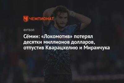 Сёмин: «Локомотив» потерял десятки миллионов долларов, отпустив Кварацхелию и Миранчука