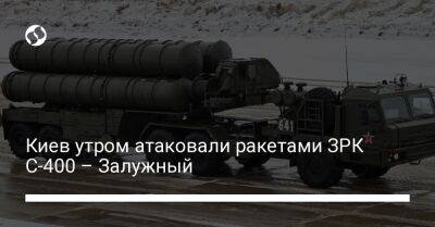 Киев утром атаковали ракетами ЗРК С-400 – Залужный