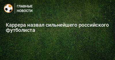 Каррера назвал сильнейшего российского футболиста