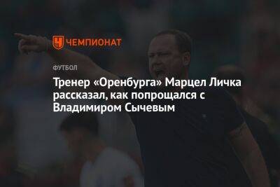Тренер «Оренбурга» Марцел Личка рассказал, как попрощался с Владимиром Сычевым