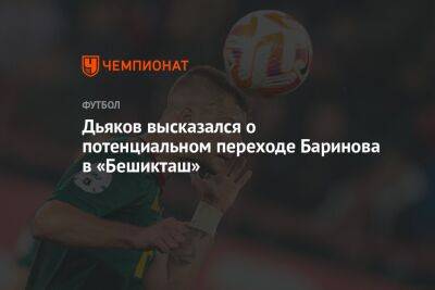 Дьяков высказался о потенциальном переходе Баринова в «Бешикташ»
