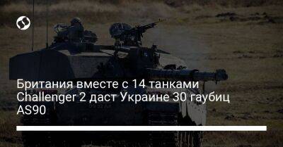 Британия вместе с 14 танками Challenger 2 даст Украине 30 гаубиц AS90
