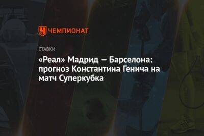 «Реал» Мадрид — Барселона: прогноз Константина Генича на матч Суперкубка