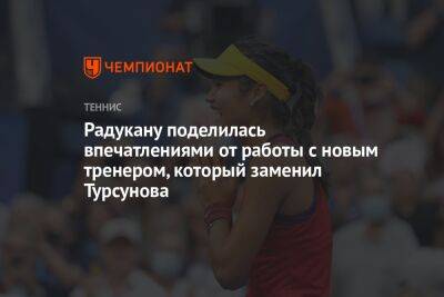 Радукану поделилась впечатлениями от работы с новым тренером, который заменил Турсунова