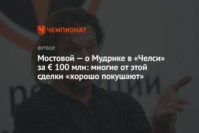 Мостовой — о Мудрике в «Челси» за € 100 млн: многие от этой сделки «хорошо покушают»