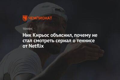 Ник Кирьос объяснил, почему не стал смотреть сериал о теннисе от Netflix