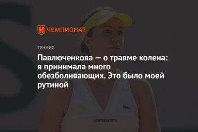Павлюченкова — о травме колена: я принимала много обезболивающих. Это было моей рутиной