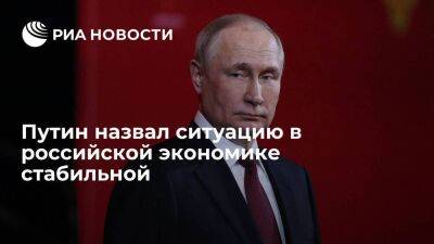 Путин: ситуация в российской экономике стабильная, гораздо лучше прогнозов