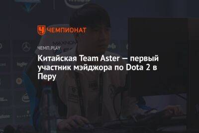 Китайская Team Aster — первый участник мэйджора по Dota 2 в Перу