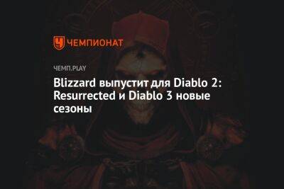 Blizzard выпустит для Diablo 2: Resurrected и Diablo 3 новые сезоны