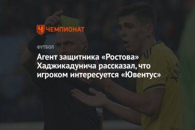 Агент защитника «Ростова» Хаджикадунича рассказал, что игроком интересуется «Ювентус»