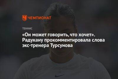 «Он может говорить, что хочет». Радукану прокомментировала слова экс-тренера Турсунова