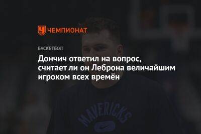 Дончич ответил на вопрос, считает ли он Леброна величайшим игроком всех времён
