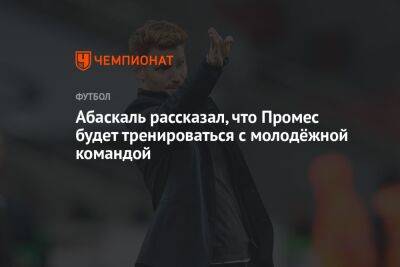 Абаскаль рассказал, что Промес будет тренироваться с молодёжной командой