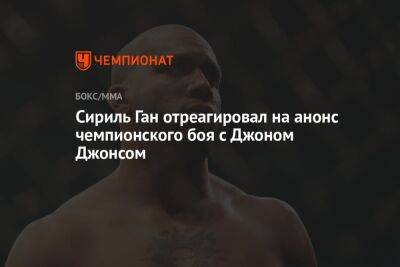 Сириль Ган отреагировал на анонс чемпионского боя с Джоном Джонсом