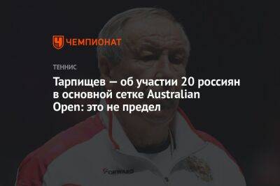 Тарпищев — об участии 20 россиян в основной сетке Australian Open: это не предел