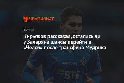 Кирьяков рассказал, остались ли у Захаряна шансы перейти в «Челси» после трансфера Мудрика