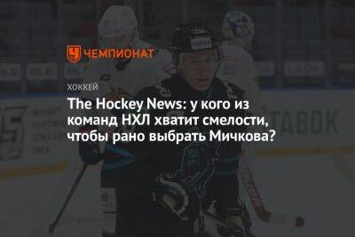 The Hockey News: у кого из команд НХЛ хватит смелости, чтобы рано выбрать Мичкова?