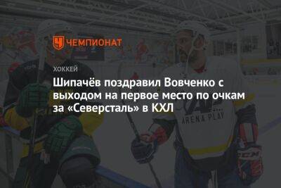 Шипачёв поздравил Вовченко с выходом на первое место по очкам за «Северсталь» в КХЛ